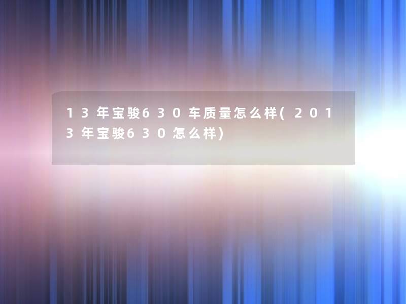 13年宝骏630车质量怎么样(2013年宝骏630怎么样) 13年宝骏630车质量怎么样(2013年宝骏630怎么样)