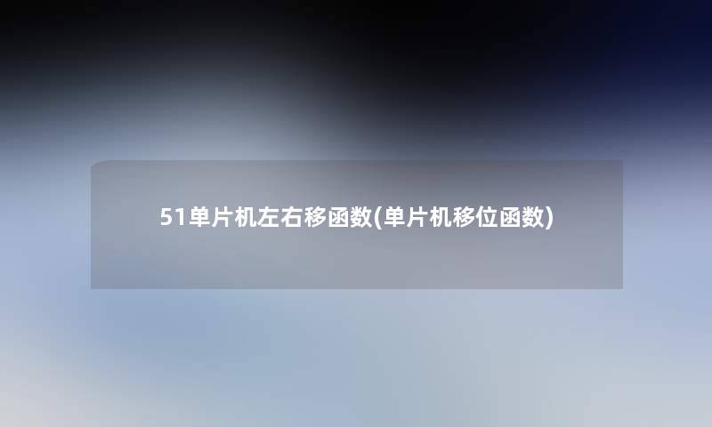 51单片机左右移函数(单片机移位函数) 51单片机左右移函数(单片机移位函数)