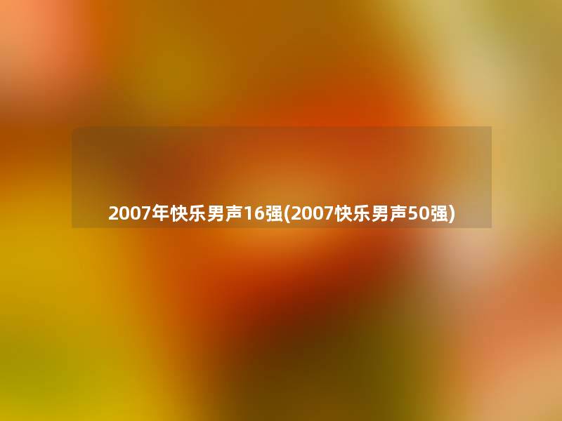 2007年快乐男声16强(2007快乐男声50强)