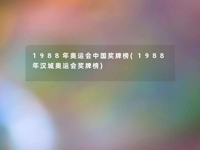 1988年奥运会中国奖牌榜(1988年汉城奥运会奖牌榜) 1988年奥运会中国奖牌榜(1988年汉城奥运会奖牌榜)