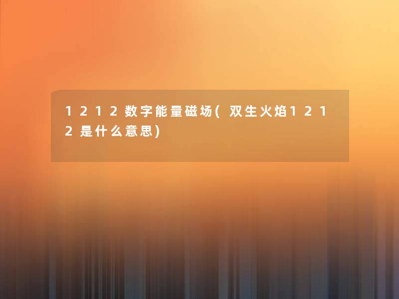 1212数字能量磁场(双生火焰1212是什么意思)