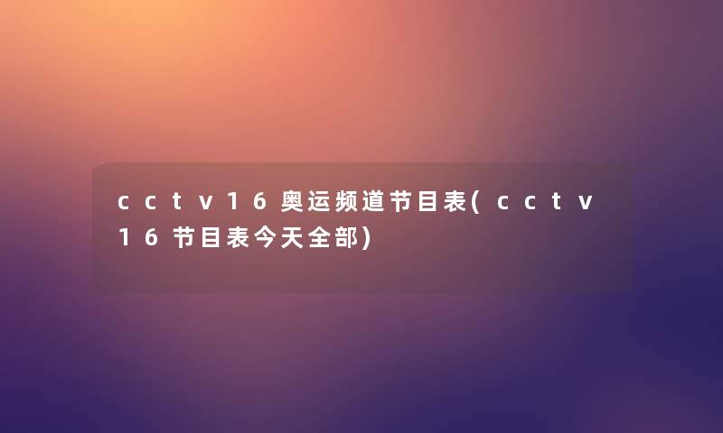 cctv16奥运频道节目表(cctv16节目表今天整理的) cctv16奥运频道节目表(cctv16节目表今天整理的)