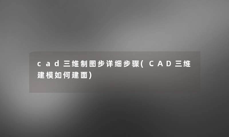 cad三维制图步详细步骤(CAD三维建模如何建面) cad三维制图步详细步骤(CAD三维建模如何建面)