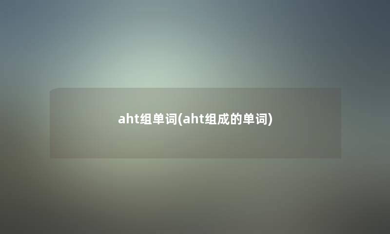 aht组单词(aht组成的单词)