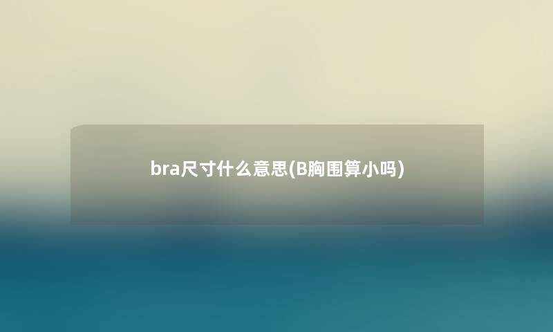 bra尺寸什么意思(B胸围算小吗)
