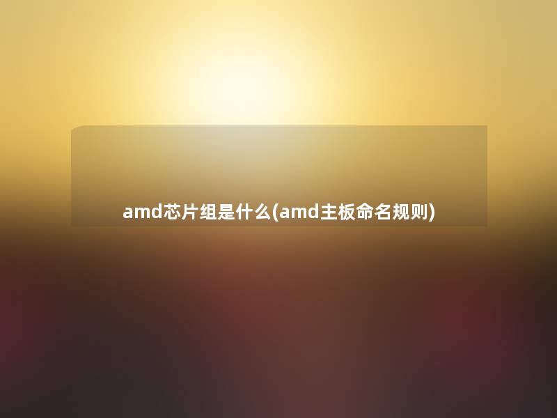 amd芯片组是什么(amd主板命名规则)