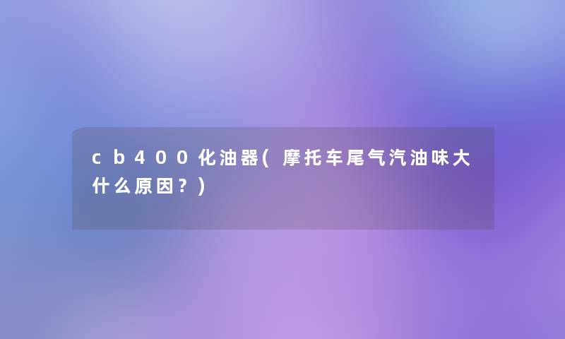 cb400化油器(摩托车尾气汽油味大什么原因?) cb400化油器(摩托车尾气汽油味大什么原因?)
