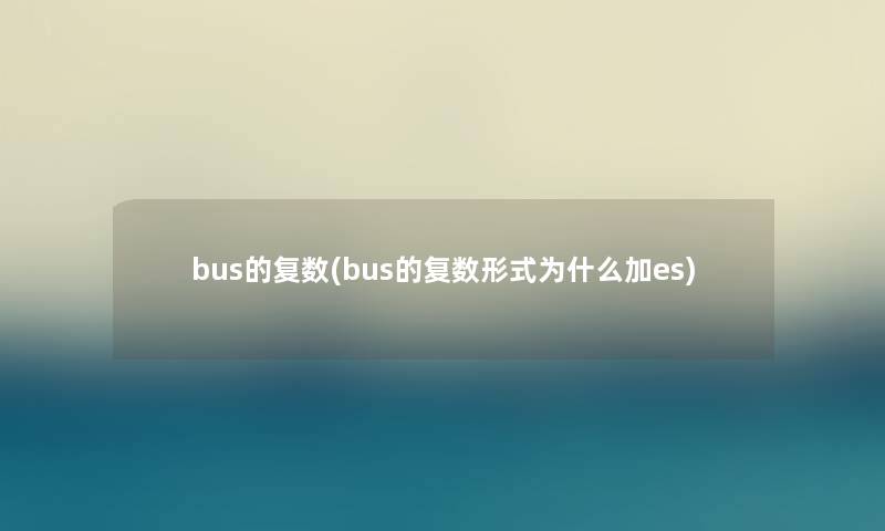 bus的复数(bus的复数形式为什么加es) bus的复数(bus的复数形式为什么加es)