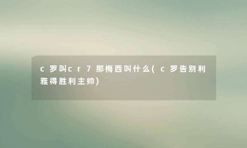 c罗叫cr7那梅西叫什么(c罗告别利雅得胜利主帅) c罗叫cr7那梅西叫什么(c罗告别利雅得胜利主帅)