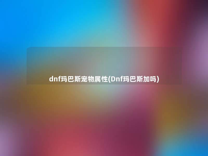 dnf玛巴斯宠物属性(Dnf玛巴斯加吗)