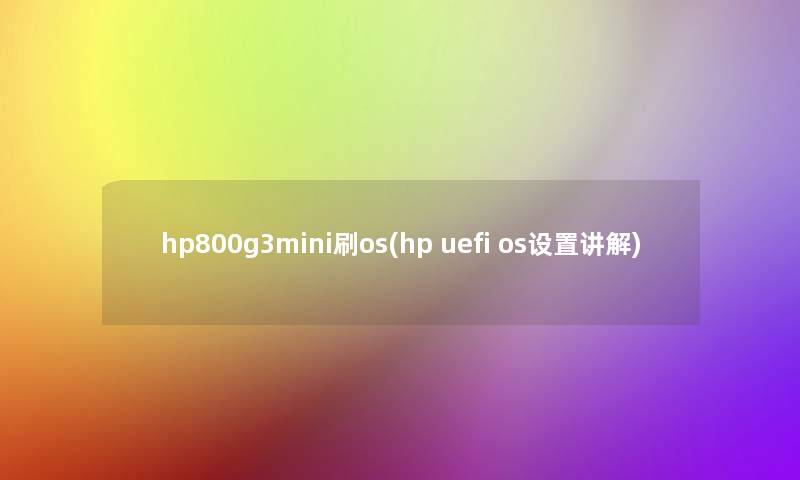 hp800g3mini刷os(hp uefi os设置讲解) hp800g3mini刷os(hp uefi os设置讲解)