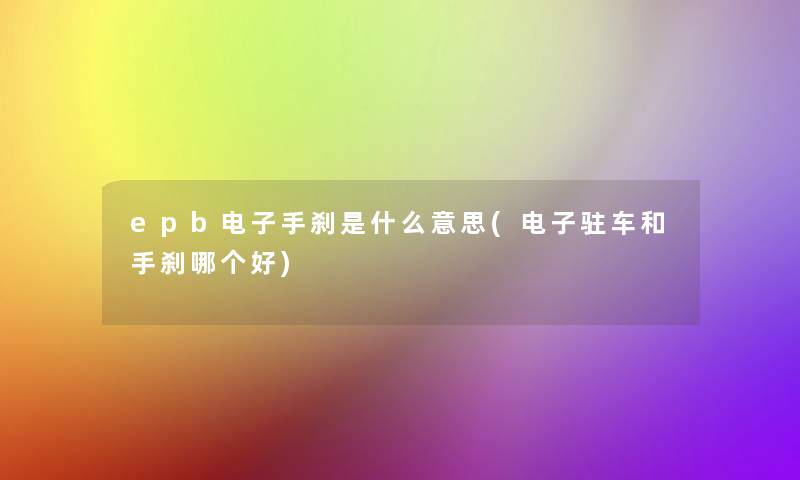 epb电子手刹是什么意思(电子驻车和手刹哪个好)