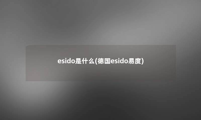 esido是什么(德国esido易度) esido是什么(德国esido易度)
