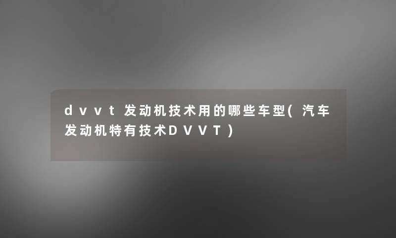 dvvt发动机技术用的哪些车型(汽车发动机特有技术DVVT)