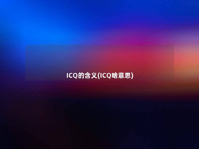 ICQ的含义(ICQ啥意思) ICQ的含义(ICQ啥意思)