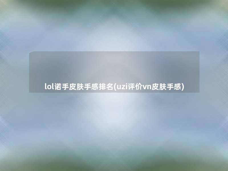 lol诺手皮肤手感推荐(uzi评价vn皮肤手感) lol诺手皮肤手感推荐(uzi评价vn皮肤手感)