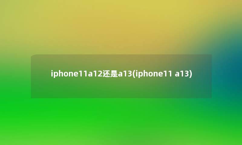 iphone11a12还是a13(iphone11 a13)