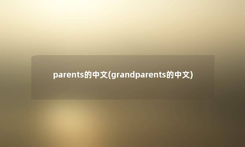 parents的中文(grandparents的中文) parents的中文(grandparents的中文)