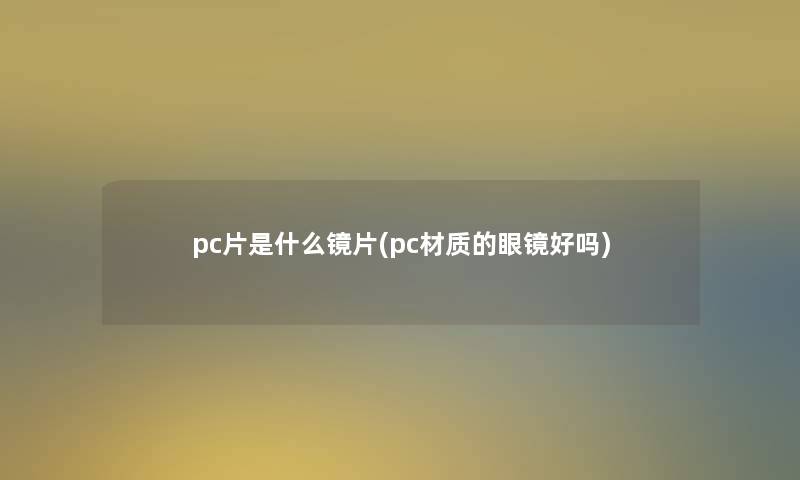 pc片是什么镜片(pc材质的眼镜好吗)