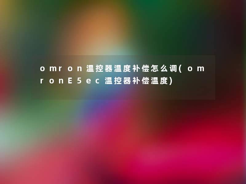 omron温控器温度补偿怎么调(omronE5ec温控器补偿温度)