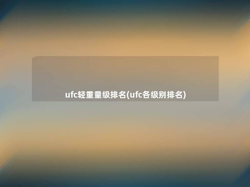 ufc轻重量级推荐(ufc各级别推荐)