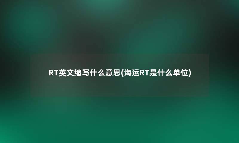 RT英文缩写什么意思(海运RT是什么单位) RT英文缩写什么意思(海运RT是什么单位)