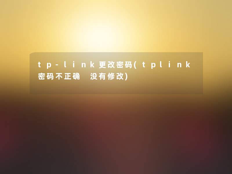 tp-link更改密码(tplink密码不正确 没有修改)