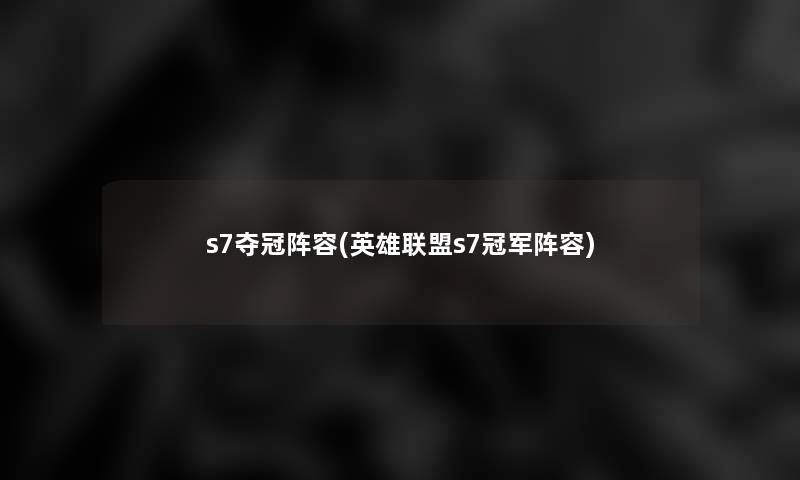 s7夺冠阵容(英雄联盟s7冠军阵容)