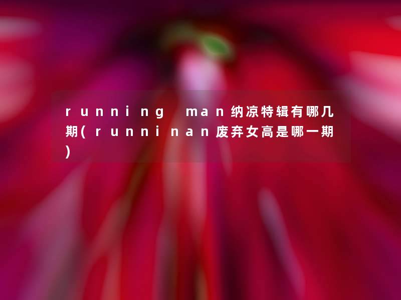 running man纳凉特辑有哪几期(runninan废弃女高是哪一期)