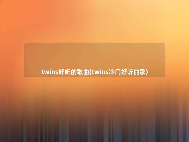 twins好听的歌曲(twins冷门好听的歌) twins好听的歌曲(twins冷门好听的歌)