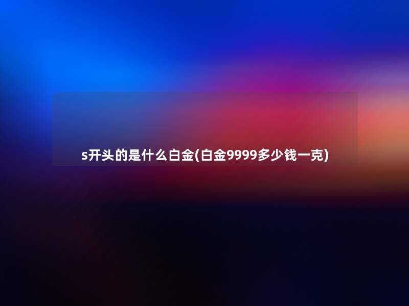 s开头的是什么白金(白金9999多少钱一克)