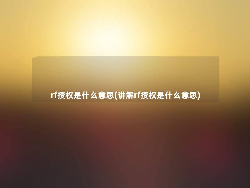 rf授权是什么意思(讲解rf授权是什么意思) rf授权是什么意思(讲解rf授权是什么意思)