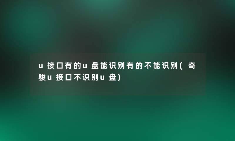 u接口有的u盘能识别有的不能识别(奇骏u接口不识别u盘) u接口有的u盘能识别有的不能识别(奇骏u接口不识别u盘)
