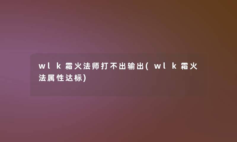wlk霜火法师打不出输出(wlk霜火法属性达标)