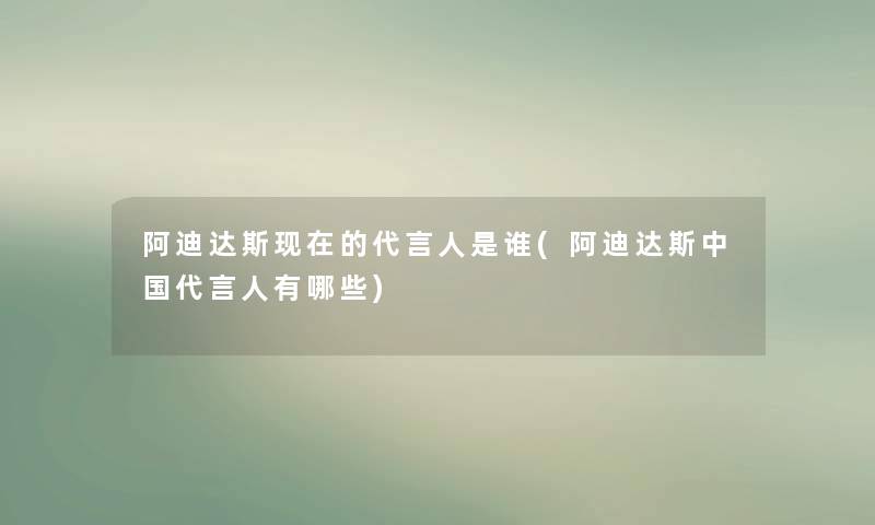 阿迪达斯的代言人是谁(阿迪达斯中国代言人有哪些) 阿迪达斯的代言人是谁(阿迪达斯中国代言人有哪些)