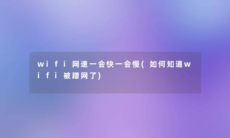 wifi网速一会快一会慢(如何知道wifi被蹭网了) wifi网速一会快一会慢(如何知道wifi被蹭网了)