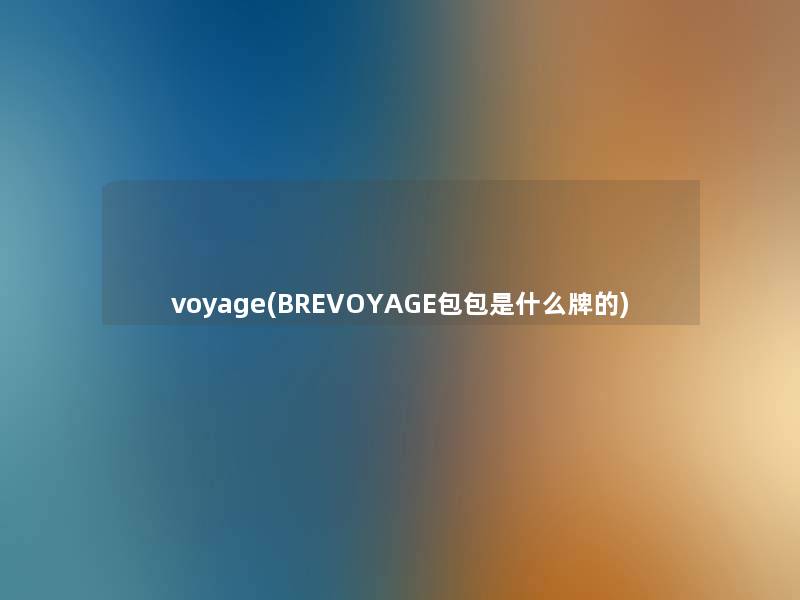 voyage(BREVOYAGE包包是什么牌的) voyage(BREVOYAGE包包是什么牌的)