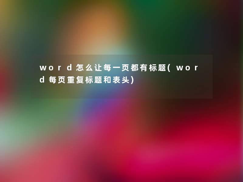 word怎么让每一页都有标题(word每页重复标题和表头)