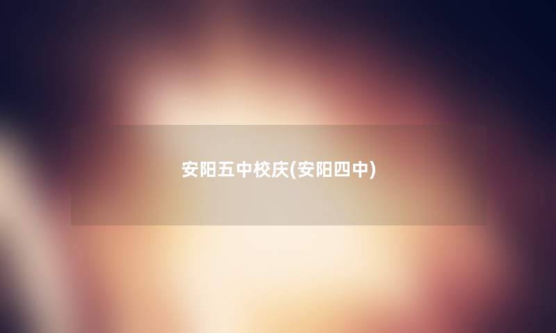 安阳五中校庆(安阳四中) 安阳五中校庆(安阳四中)