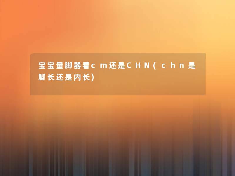 宝宝量脚器看cm还是CHN(chn是脚长还是内长)