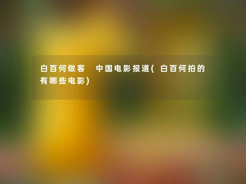 白百何做客 中国电影报道(白百何拍的有哪些电影) 白百何做客 中国电影报道(白百何拍的有哪些电影)