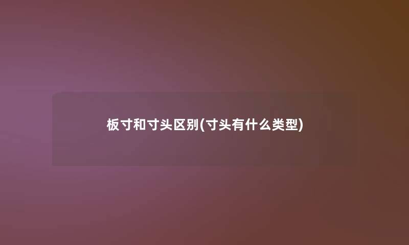 板寸和寸头区别(寸头有什么类型)