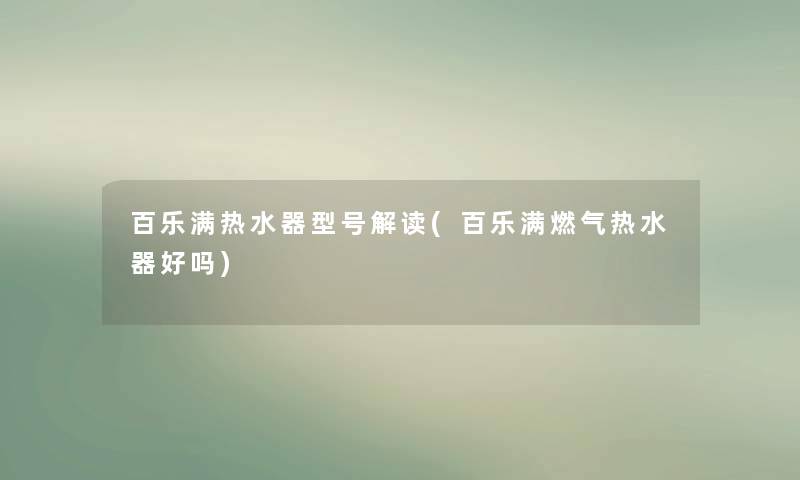 百乐满热水器型号解读(百乐满燃气热水器好吗)