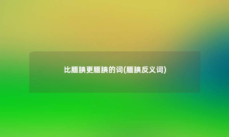 比腼腆更腼腆的词(腼腆反义词) 比腼腆更腼腆的词(腼腆反义词)