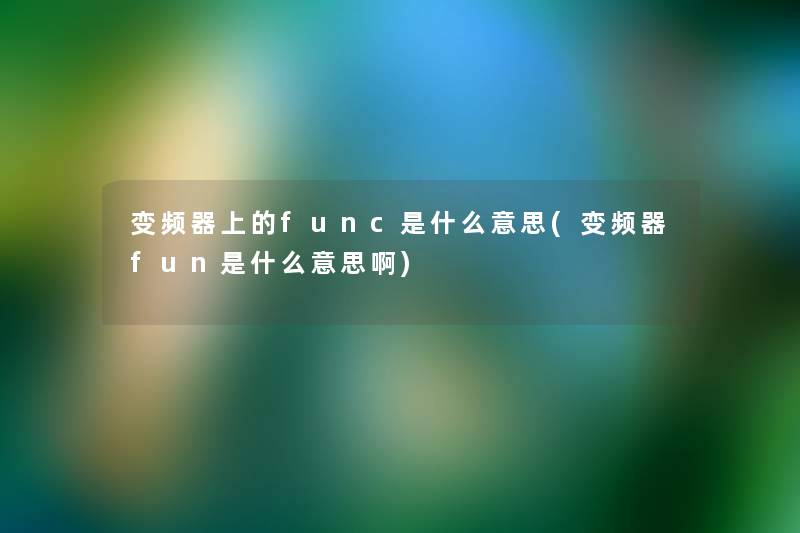 变频器上的func是什么意思(变频器fun是什么意思啊) 变频器上的func是什么意思(变频器fun是什么意思啊)