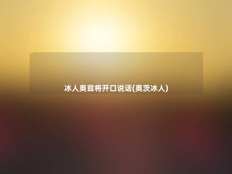 冰人奥兹将开口说话(奥茨冰人)