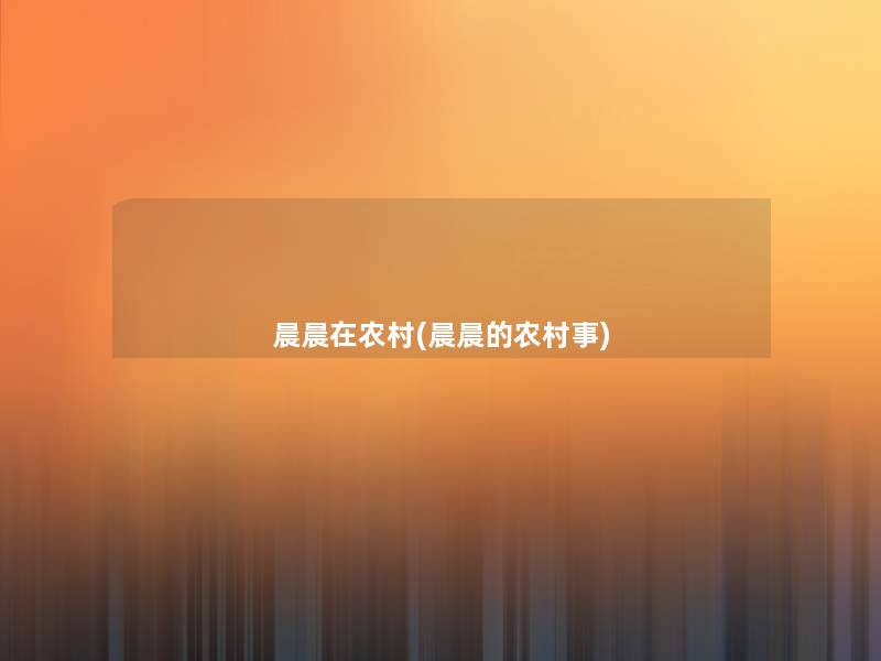 晨晨在农村(晨晨的农村事) 晨晨在农村(晨晨的农村事)
