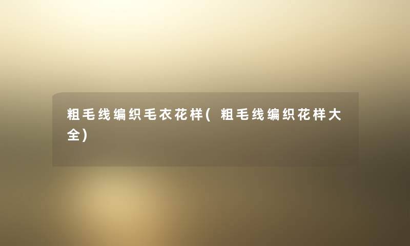 粗毛线编织毛衣花样(粗毛线编织花样大全) 粗毛线编织毛衣花样(粗毛线编织花样大全)