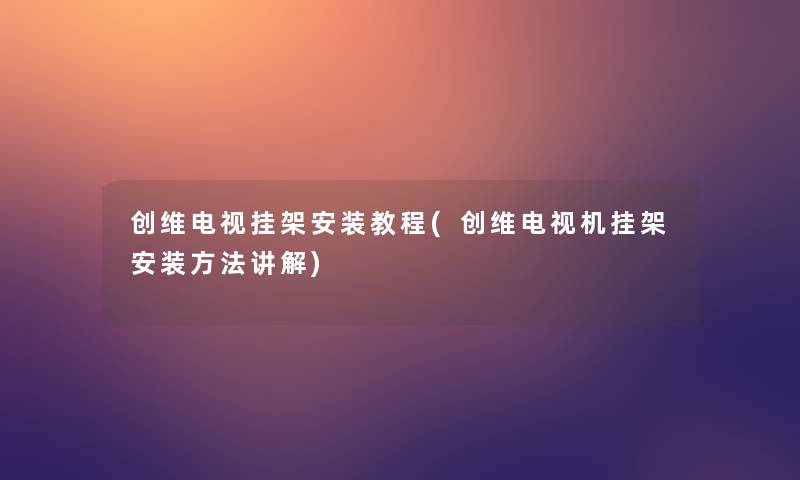 创维电视挂架安装教程(创维电视机挂架安装方法讲解)