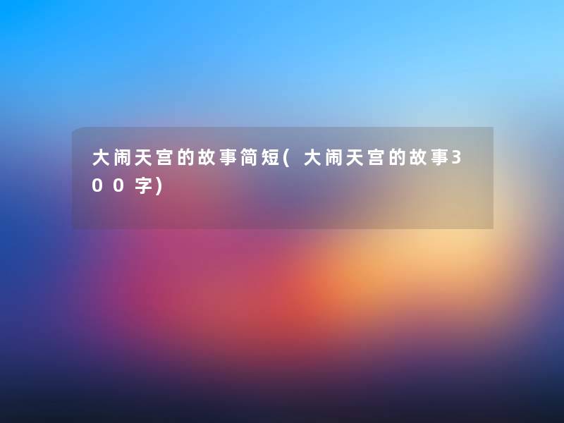 大闹天宫的故事简短(大闹天宫的故事300字)